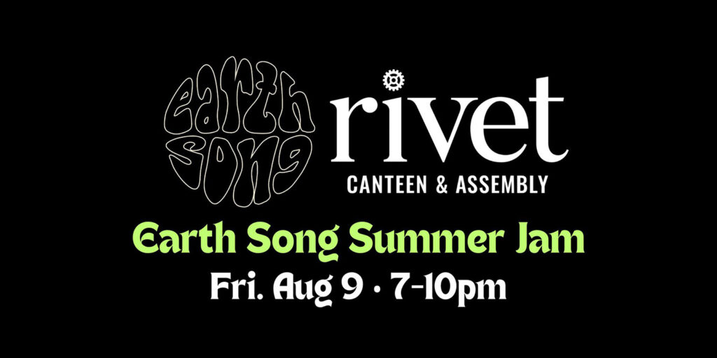 Earth Song Summer Jam LIVE at Rivet: Canteen & Assembly on Friday, August 9th, 2024. Doors: 6:00 PM. Music: 7:00 PM to 10:00 PM. This is a FREE outdoor event and all ages welcome!
