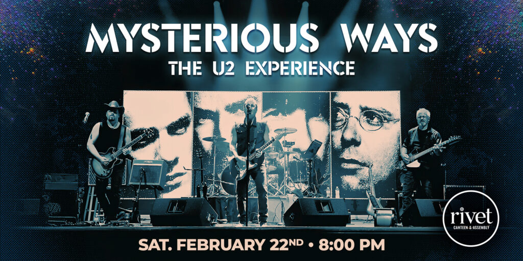 Mysterious Ways: The U2 Experience LIVE at Rivet: Canteen & Assembly on Saturday, February 22nd. Don't miss this incredible night of live music! Doors: 8:00 PM. Music: 8:30 PM to 11:30 PM.